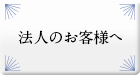 法人のお客様へ