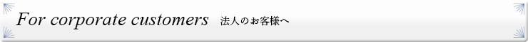 For corporate customers 法人のお客様へ